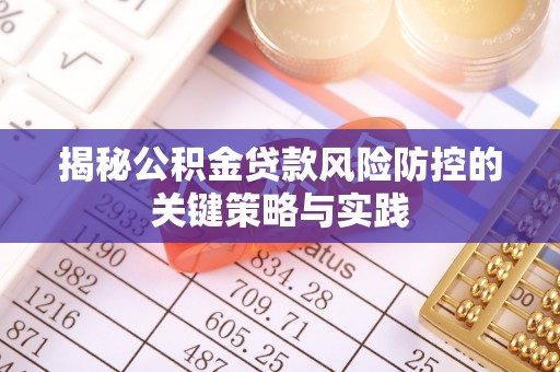 朗县揭秘公积金贷款风险防控的关键策略与实践