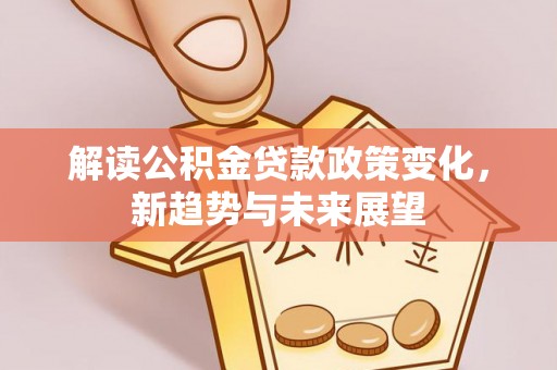 朗县解读公积金贷款政策变化，新趋势与未来展望