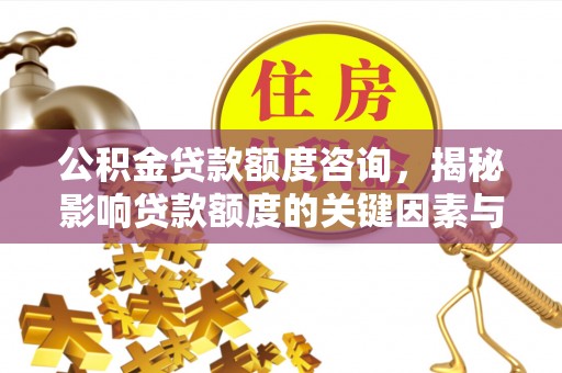 朗县公积金贷款额度咨询，揭秘影响贷款额度的关键因素与实用攻略