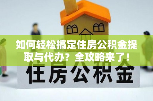 朗县如何轻松搞定住房公积金提取与代办？全攻略来了！