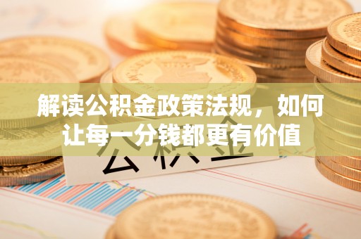 朗县解读公积金政策法规，如何让每一分钱都更有价值