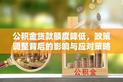 朗县公积金贷款额度降低，政策调整背后的影响与应对策略