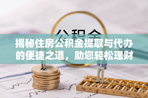 朗县揭秘住房公积金提取与代办的便捷之道，助您轻松理财