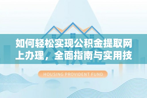 朗县如何轻松实现公积金提取网上办理，全面指南与实用技巧