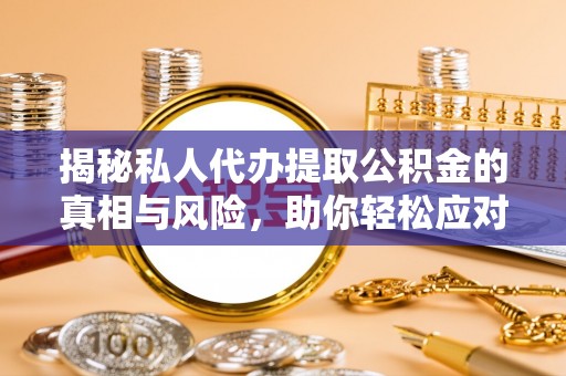 朗县揭秘私人代办提取公积金的真相与风险，助你轻松应对资金难题
