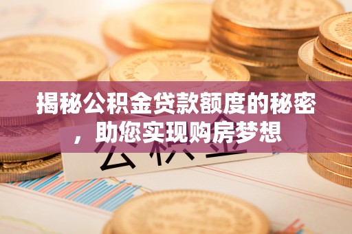朗县揭秘公积金贷款额度的秘密，助您实现购房梦想