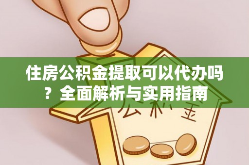 朗县住房公积金提取可以代办吗？全面解析与实用指南