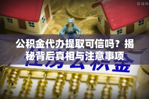 朗县公积金代办提取可信吗？揭秘背后真相与注意事项