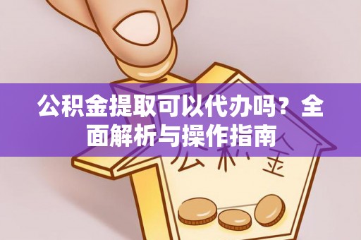 朗县公积金提取可以代办吗？全面解析与操作指南