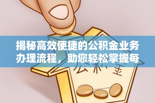 朗县揭秘高效便捷的公积金业务办理流程，助您轻松掌握每一步