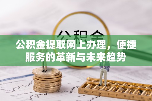 朗县公积金提取网上办理，便捷服务的革新与未来趋势