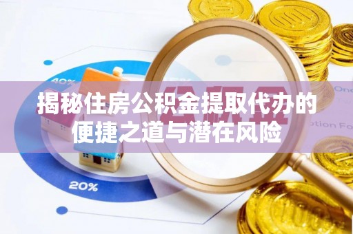 朗县揭秘住房公积金提取代办的便捷之道与潜在风险