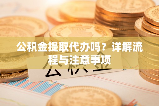 朗县公积金提取代办吗？详解流程与注意事项