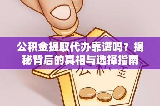朗县公积金提取代办靠谱吗？揭秘背后的真相与选择指南