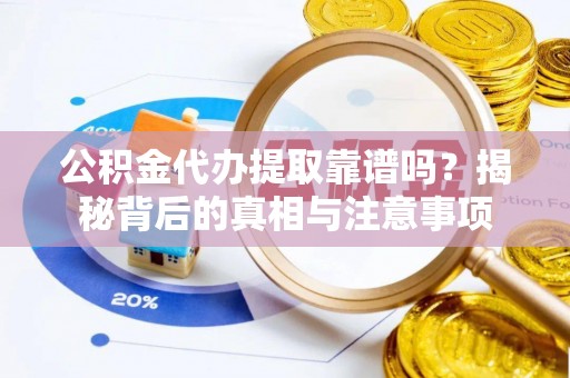 朗县公积金代办提取靠谱吗？揭秘背后的真相与注意事项