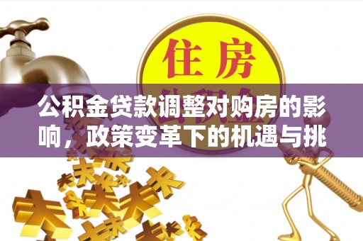 朗县公积金贷款调整对购房的影响，政策变革下的机遇与挑战
