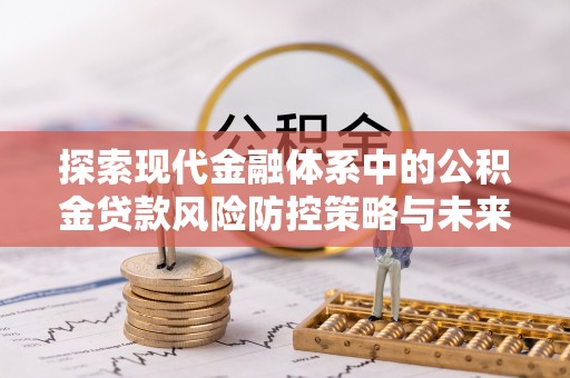 朗县探索现代金融体系中的公积金贷款风险防控策略与未来发展趋势