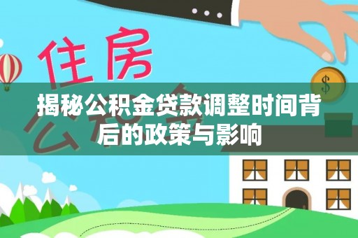 朗县揭秘公积金贷款调整时间背后的政策与影响