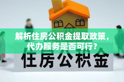朗县解析住房公积金提取政策，代办服务是否可行？