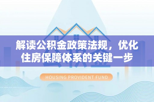 朗县解读公积金政策法规，优化住房保障体系的关键一步