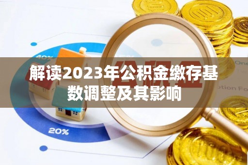 朗县解读2023年公积金缴存基数调整及其影响