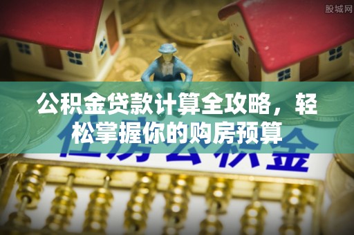 朗县公积金贷款计算全攻略，轻松掌握你的购房预算