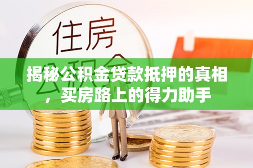朗县揭秘公积金贷款抵押的真相，买房路上的得力助手