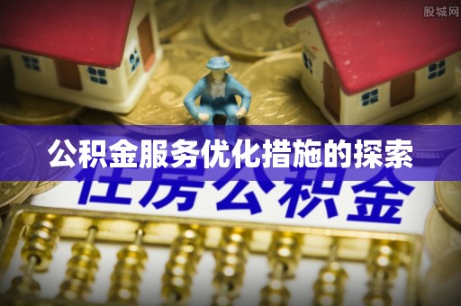 朗县公积金服务优化措施的探索