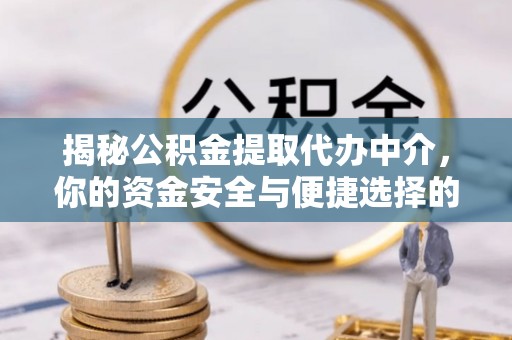 朗县揭秘公积金提取代办中介，你的资金安全与便捷选择的平衡点