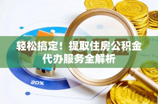 朗县轻松搞定！提取住房公积金代办服务全解析
