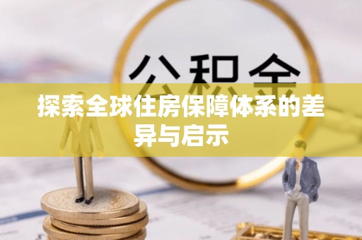 朗县探索全球住房保障体系的差异与启示