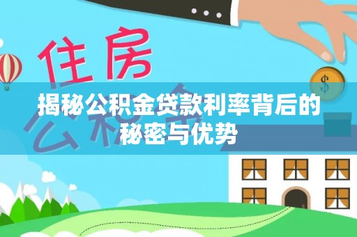 朗县揭秘公积金贷款利率背后的秘密与优势