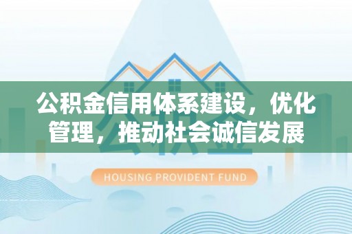 朗县公积金信用体系建设，优化管理，推动社会诚信发展
