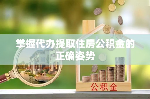 朗县掌握代办提取住房公积金的正确姿势