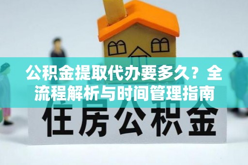朗县公积金提取代办要多久？全流程解析与时间管理指南