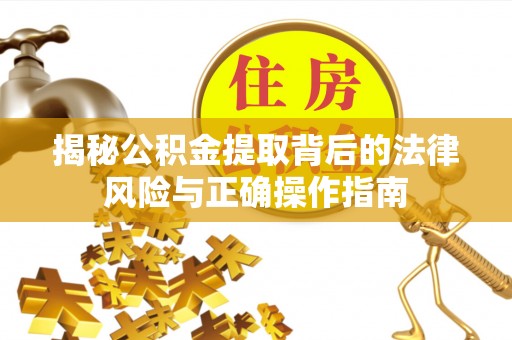 朗县揭秘公积金提取背后的法律风险与正确操作指南