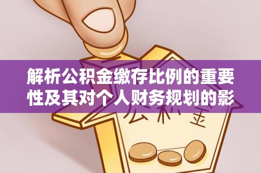 朗县解析公积金缴存比例的重要性及其对个人财务规划的影响