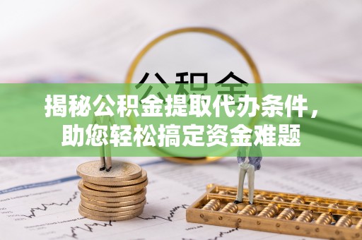 朗县揭秘公积金提取代办条件，助您轻松搞定资金难题