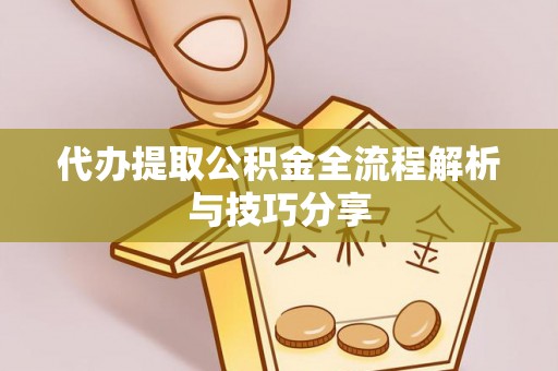 朗县代办提取公积金全流程解析与技巧分享