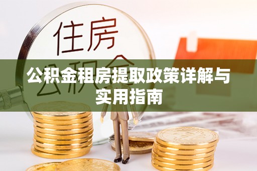 朗县公积金租房提取政策详解与实用指南