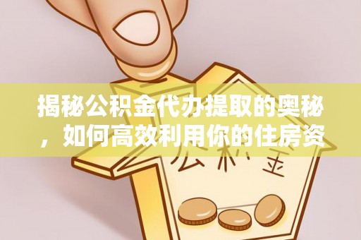 朗县揭秘公积金代办提取的奥秘，如何高效利用你的住房资金