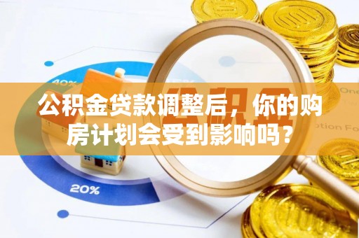 朗县公积金贷款调整后，你的购房计划会受到影响吗？