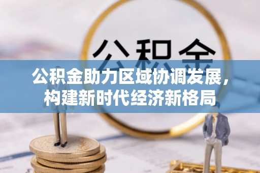 朗县公积金助力区域协调发展，构建新时代经济新格局