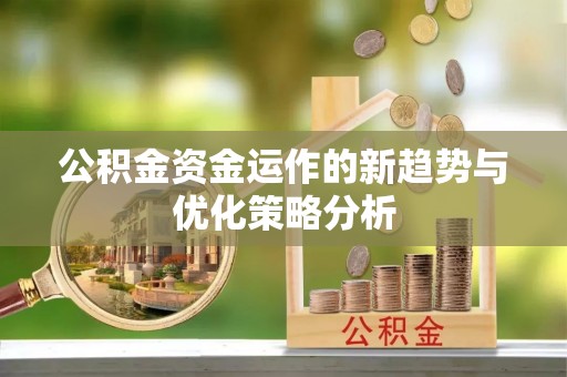 朗县公积金资金运作的新趋势与优化策略分析