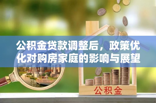 朗县公积金贷款调整后，政策优化对购房家庭的影响与展望