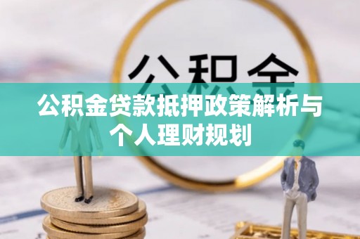 朗县公积金贷款抵押政策解析与个人理财规划