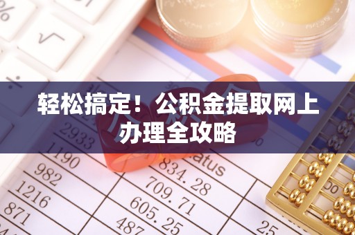 朗县轻松搞定！公积金提取网上办理全攻略