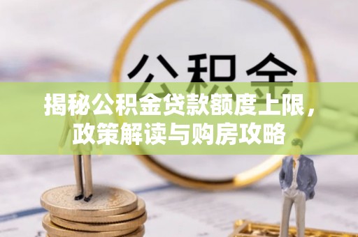 朗县揭秘公积金贷款额度上限，政策解读与购房攻略