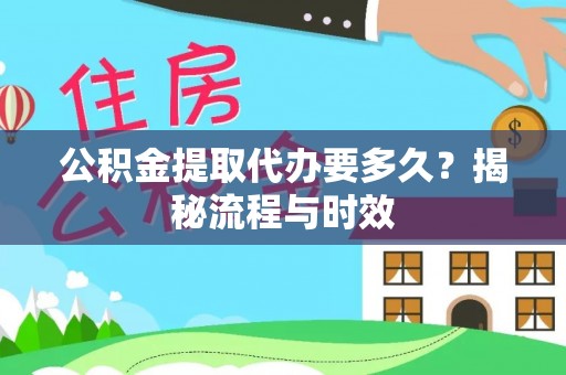 朗县公积金提取代办要多久？揭秘流程与时效