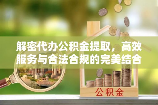 朗县解密代办公积金提取，高效服务与合法合规的完美结合
